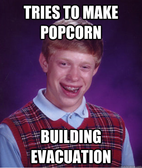 tries to make popcorn building evacuation  Bad Luck Brian