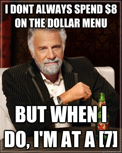 i dont always spend $8 on the dollar menu but when I do, I'm at a [7] - i dont always spend $8 on the dollar menu but when I do, I'm at a [7]  The Most Interesting Man In The World