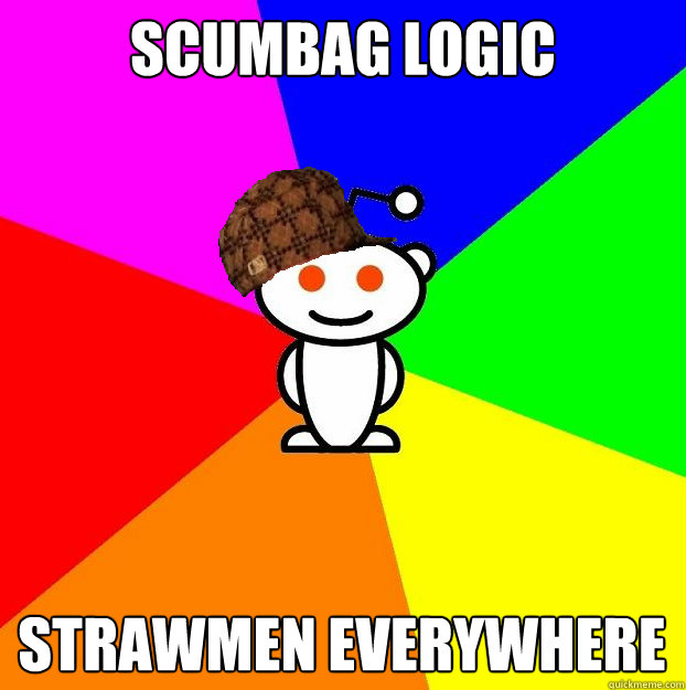 Scumbag LOGIC Strawmen Everywhere  Scumbag Redditor