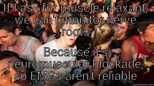 Surgeon figuring out paralytic and Emg - IF I ASK FOR MUSCLE RELAXANT, WE CAN'T MONITOR NERVE ROOTS BECAUSE IT'S NEUROMUSCULAR BLOCKADE, SO EMGS AREN'T RELIABLE Sudden Clarity Clarence