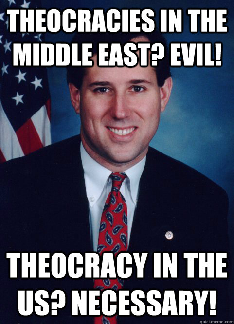 theocracies in the Middle East? Evil! Theocracy in the US? necessary!  Scumbag Santorum