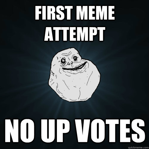 First Meme attempt no up votes  Forever Alone