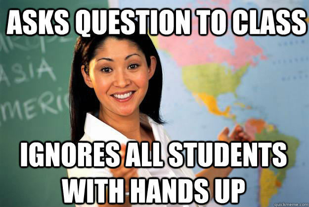 asks question to class ignores all students  with hands up  