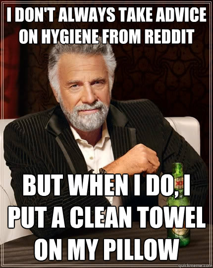 I don't always take advice on hygiene from reddit But when I do, I put a clean towel on my pillow - I don't always take advice on hygiene from reddit But when I do, I put a clean towel on my pillow  The Most Interesting Man In The World