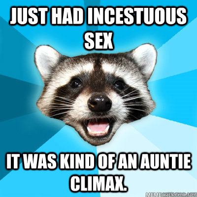 Just had incestuous sex It was kind of an auntie climax. - Just had incestuous sex It was kind of an auntie climax.  Lame Pun Coon