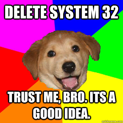 delete system 32 trust me, bro. its a good idea.  Advice Dog