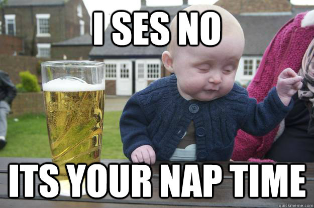 I ses no  its your nap time  - I ses no  its your nap time   drunk baby