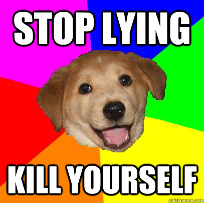 STOP LYING KILL YOURSELF  Advice Dog