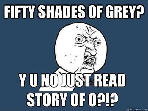 Fifty Shades Of Grey? Y U NO just read
Story Of O?!?  Y U No