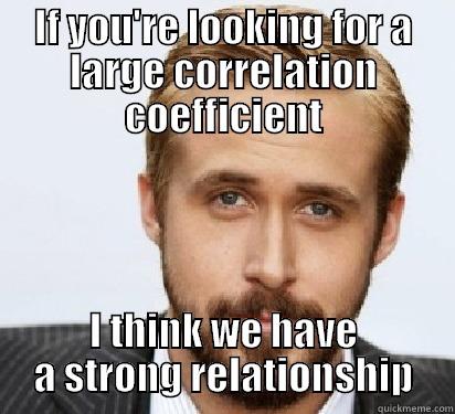 IF YOU'RE LOOKING FOR A LARGE CORRELATION COEFFICIENT I THINK WE HAVE A STRONG RELATIONSHIP Good Guy Ryan Gosling