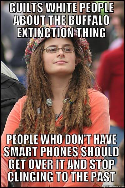 GUILTS WHITE PEOPLE ABOUT THE BUFFALO EXTINCTION THING - GUILTS WHITE PEOPLE ABOUT THE BUFFALO EXTINCTION THING PEOPLE WHO DON'T HAVE SMART PHONES SHOULD GET OVER IT AND STOP CLINGING TO THE PAST College Liberal