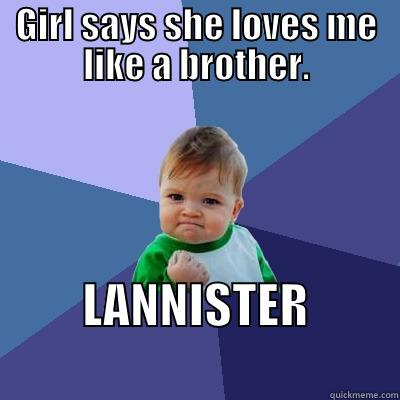 GIRL SAYS SHE LOVES ME LIKE A BROTHER. LANNISTER                   Success Kid