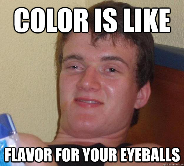 Color is like Flavor for your eyeballs  10 Guy