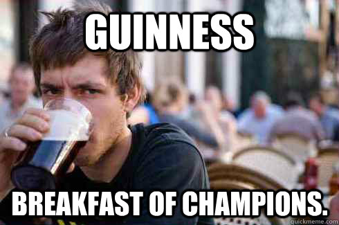 Guinness Breakfast of Champions.  Lazy College Senior