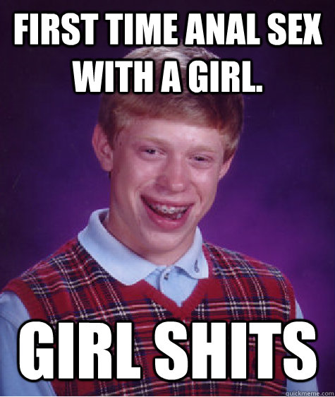 First time anal sex with a girl. Girl Shits  Bad Luck Brian