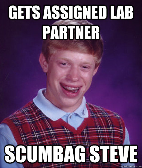 gets assigned lab partner Scumbag Steve - gets assigned lab partner Scumbag Steve  Bad Luck Brian