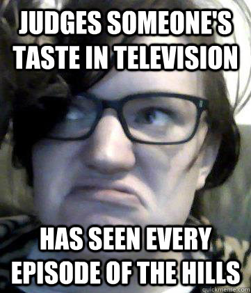 Judges someone's taste in television Has seen every episode of The Hills - Judges someone's taste in television Has seen every episode of The Hills  Share house mate 1