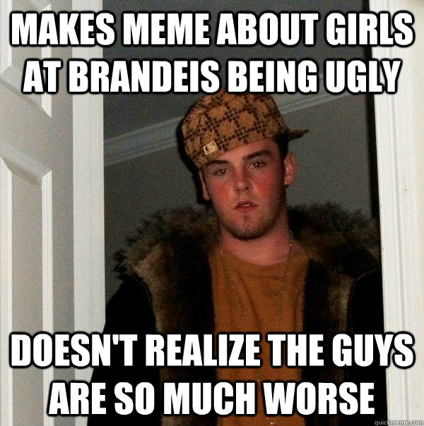 Makes meme about girls at brandeis being ugly Doesn't realize the guys are so much worse  Scumbag Steve