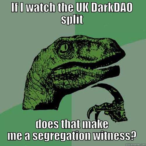 IF I WATCH THE UK DARKDAO SPLIT DOES THAT MAKE ME A SEGREGATION WITNESS? Philosoraptor