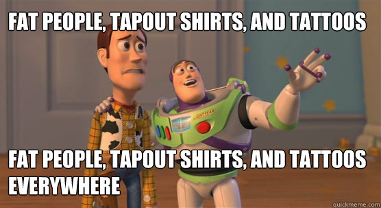 fat people, tapout shirts, and tattoos fat people, tapout shirts, and tattoos everywhere  Toy Story Everywhere