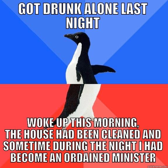 DRINKING ALONE CAN BE OK SOMETIMES - GOT DRUNK ALONE LAST NIGHT WOKE UP THIS MORNING, THE HOUSE HAD BEEN CLEANED AND SOMETIME DURING THE NIGHT I HAD BECOME AN ORDAINED MINISTER Socially Awkward Awesome Penguin