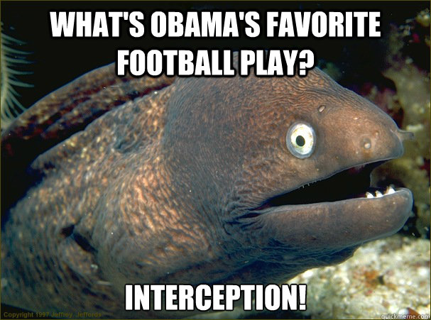 What's Obama's favorite football play? Interception!  Bad Joke Eel