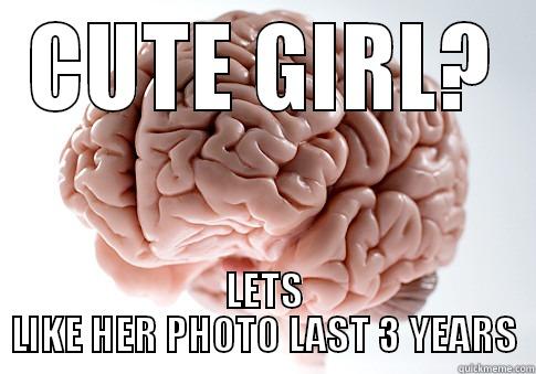 CUTE GIRL? LETS LIKE HER PHOTO LAST 3 YEARS Scumbag Brain