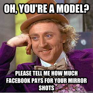 Oh, you're a model? please tell me how much facebook pays for your mirror shots - Oh, you're a model? please tell me how much facebook pays for your mirror shots  Condescending Wonka