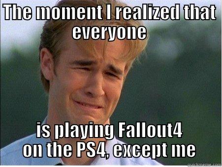 THE MOMENT I REALIZED THAT EVERYONE IS PLAYING FALLOUT4 ON THE PS4, EXCEPT ME 1990s Problems