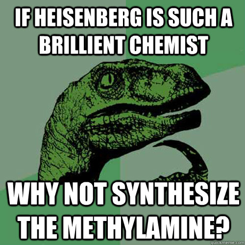 If heisenberg is such a brillient chemist why not synthesize the methylamine? - If heisenberg is such a brillient chemist why not synthesize the methylamine?  Philosoraptor