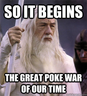 so it begins the great poke war of our time - so it begins the great poke war of our time  So it begins gandalf