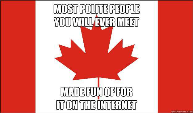 most polite people
you will ever meet made fun of for
it on the internet  Canada