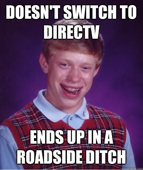 Doesn't switch to DirecTV Ends up in a roadside ditch - Doesn't switch to DirecTV Ends up in a roadside ditch  Bad Luck Brian