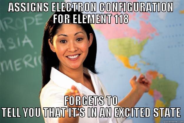 ASSIGNS ELECTRON CONFIGURATION FOR ELEMENT 118 FORGETS TO TELL YOU THAT IT'S IN AN EXCITED STATE Unhelpful High School Teacher