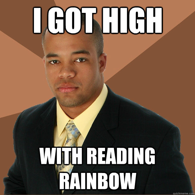 I got high with reading rainbow  Successful Black Man