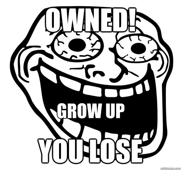 owned! you lose GROW UP  Excited Troll Face