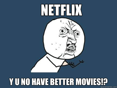 Netflix y u no have better movies!? - Netflix y u no have better movies!?  Y U No