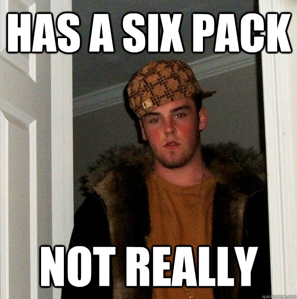 Has a six pack not really  Scumbag Steve