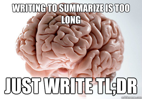 Writing to summarize is too long Just Write Tl;DR - Writing to summarize is too long Just Write Tl;DR  Scumbag Brain