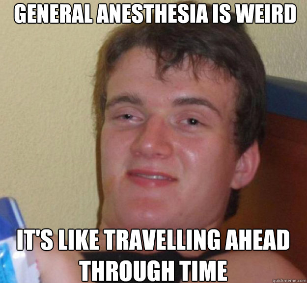 General Anesthesia is Weird It's like travelling ahead through time - General Anesthesia is Weird It's like travelling ahead through time  ten guy