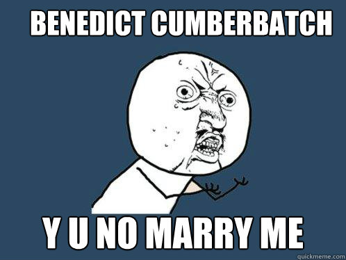 Benedict cumberbatch y u no marry me  Y U No