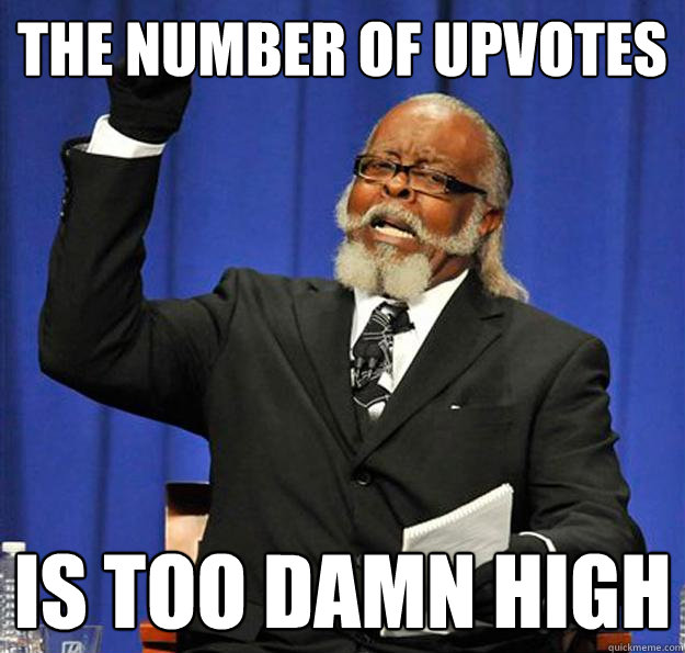 The number of upvotes Is too damn high  Jimmy McMillan