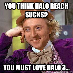 You think Halo Reach sucks? You must love Halo 3...  Condescending Wonka