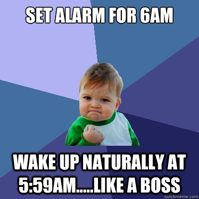 Set alarm for 6am wake up naturally at 5:59am.....Like a BOSS  Success Kid