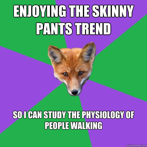 Enjoying the skinny pants trend So I can study the physiology of people walking  Anthropology Major Fox