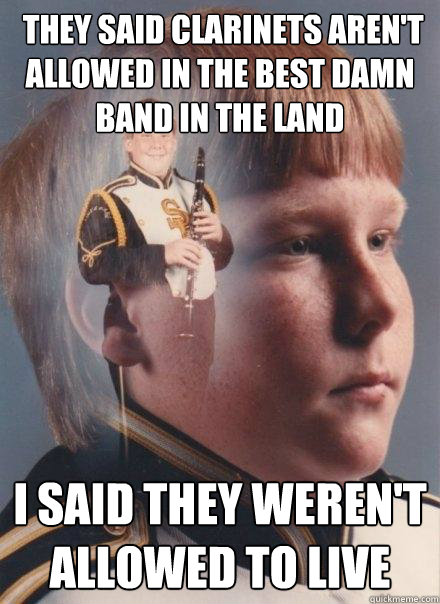  they said Clarinets aren't allowed in The Best damn band in the land I said they weren't allowed to live  PTSD Clarinet Boy