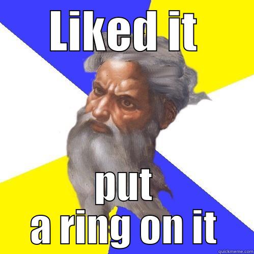 LIKED IT PUT A RING ON IT Advice God