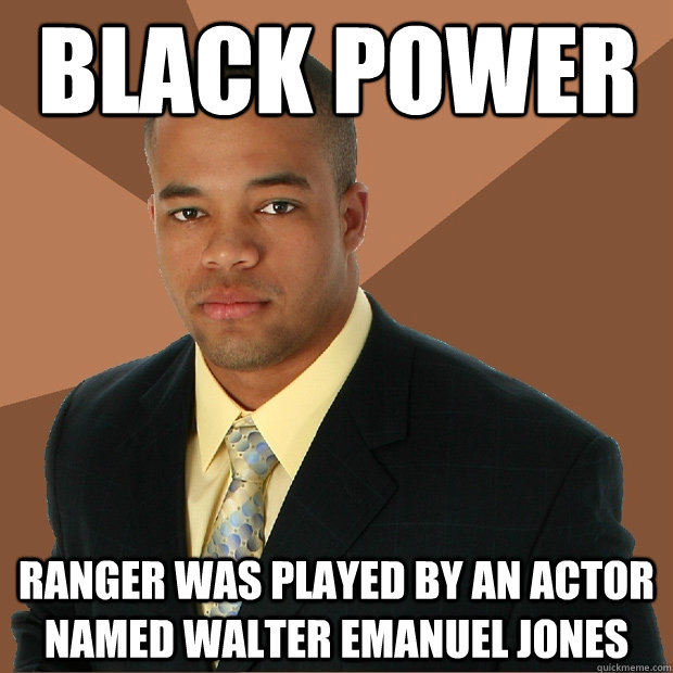 Black Power Ranger was played by an actor named Walter Emanuel Jones  Successful Black Man