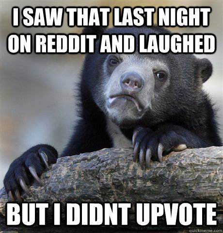 I saw that last night on reddit and laughed but i didnt upvote - I saw that last night on reddit and laughed but i didnt upvote  Confession Bear