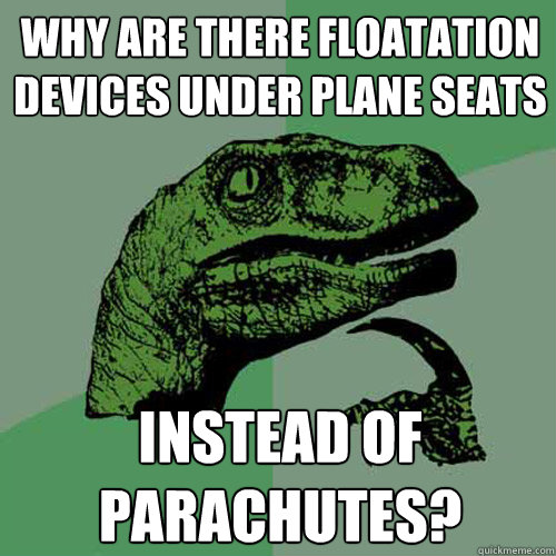 Why are there floatation devices under plane seats Instead of parachutes?  Philosoraptor